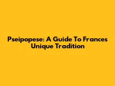 Pseipopese: A Guide To France's Unique Tradition