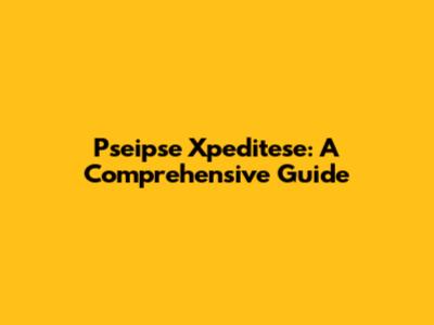 Pseipse Xpeditese: A Comprehensive Guide