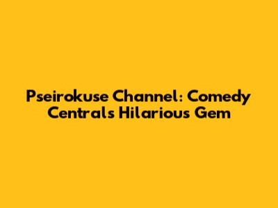 Pseirokuse Channel: Comedy Central's Hilarious Gem