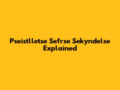Pseistlletse Sefrse Sekyndelse Explained