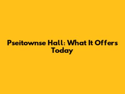 Pseitownse Hall: What It Offers Today