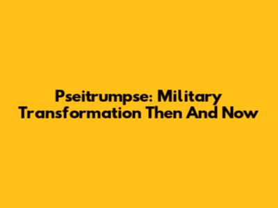Pseitrumpse: Military Transformation Then And Now