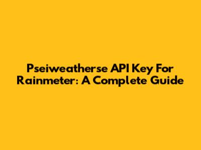 Pseiweatherse API Key For Rainmeter: A Complete Guide