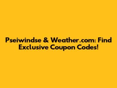 Pseiwindse & Weather.com: Find Exclusive Coupon Codes!