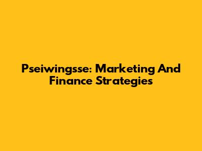 Pseiwingsse: Marketing And Finance Strategies