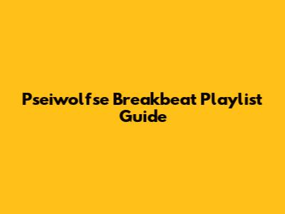 Pseiwolfse Breakbeat Playlist Guide