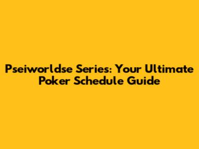 Pseiworldse Series: Your Ultimate Poker Schedule Guide