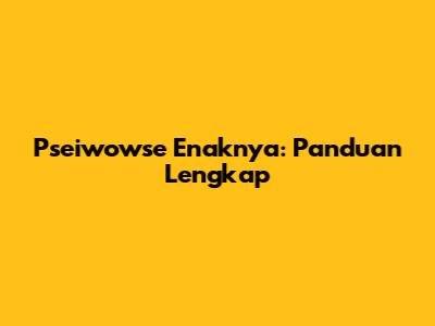 Pseiwowse Enaknya: Panduan Lengkap