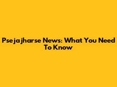 Psejajharse News: What You Need To Know