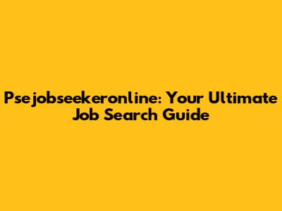 Psejobseekeronline: Your Ultimate Job Search Guide