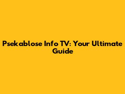 Psekablose Info TV: Your Ultimate Guide