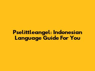 Pselittleangel: Indonesian Language Guide For You