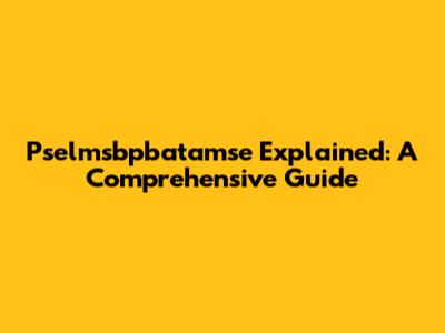 Pselmsbpbatamse Explained: A Comprehensive Guide