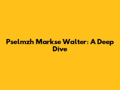 Pselmzh Markse Walter: A Deep Dive