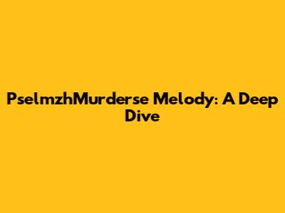 PselmzhMurderse Melody: A Deep Dive