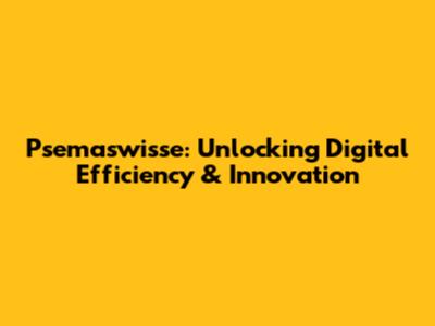 Psemaswisse: Unlocking Digital Efficiency & Innovation
