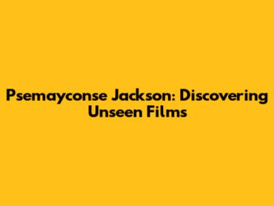 Psemayconse Jackson: Discovering Unseen Films