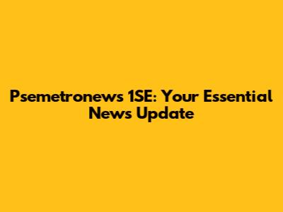 Psemetronews 1SE: Your Essential News Update