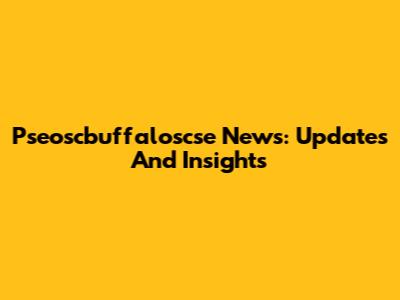 Pseoscbuffaloscse News: Updates And Insights