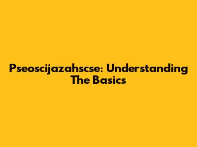 Pseoscijazahscse: Understanding The Basics