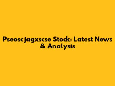 Pseoscjagxscse Stock: Latest News & Analysis