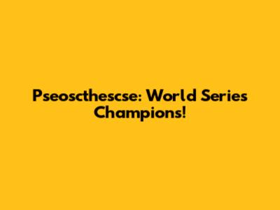 Pseoscthescse: World Series Champions!