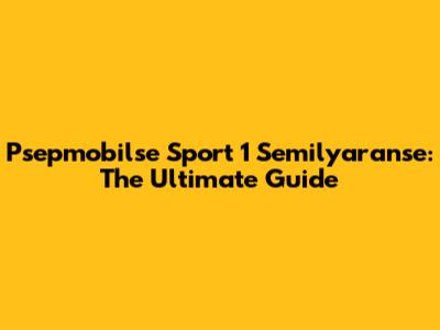 Psepmobilse Sport 1 Semilyaranse: The Ultimate Guide