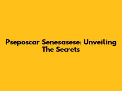 Pseposcar Senesasese: Unveiling The Secrets