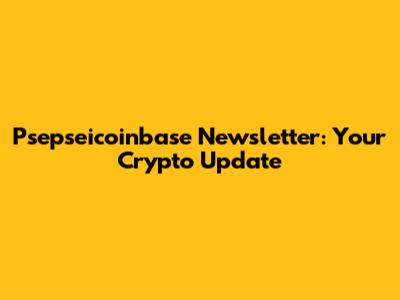 Psepseicoinbase Newsletter: Your Crypto Update