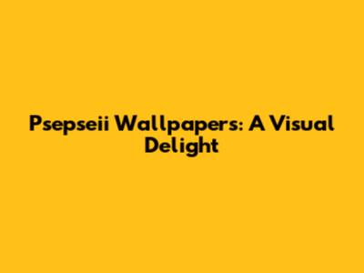 Psepseii Wallpapers: A Visual Delight