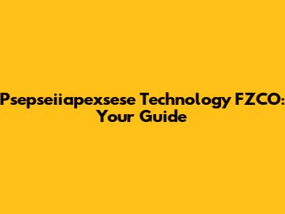 Psepseiiapexsese Technology FZCO: Your Guide