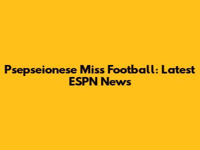 Psepseionese Miss Football: Latest ESPN News
