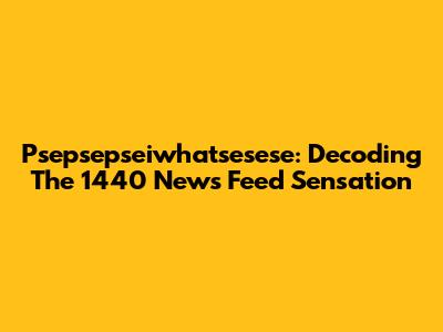 Psepsepseiwhatsesese: Decoding The 1440 News Feed Sensation