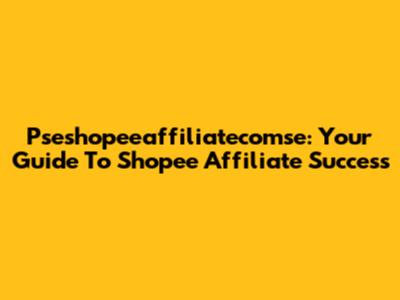 Pseshopeeaffiliatecomse: Your Guide To Shopee Affiliate Success