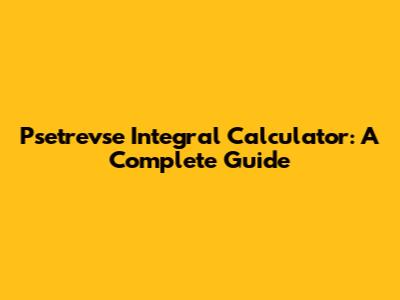 Psetrevse Integral Calculator: A Complete Guide
