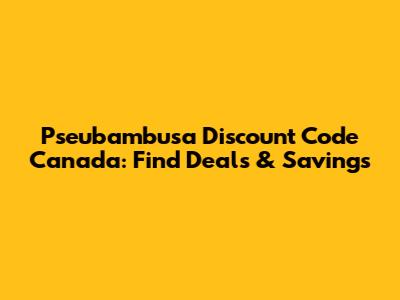 Pseubambusa Discount Code Canada: Find Deals & Savings