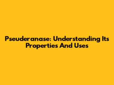 Pseuderanase: Understanding Its Properties And Uses