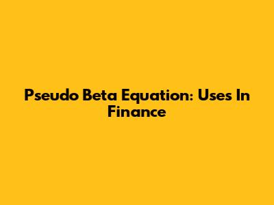 Pseudo Beta Equation: Uses In Finance