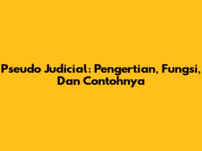 Pseudo Judicial: Pengertian, Fungsi, Dan Contohnya