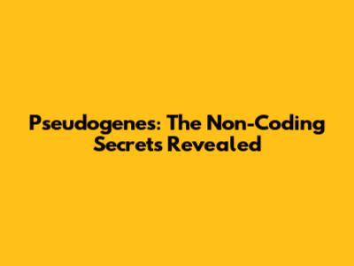 Pseudogenes: The Non-Coding Secrets Revealed