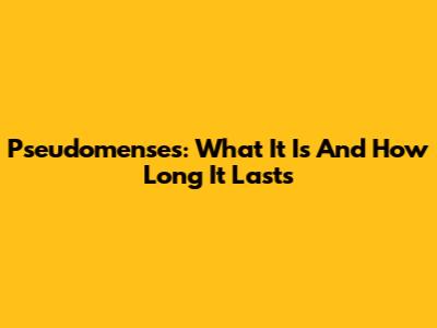 Pseudomenses: What It Is And How Long It Lasts
