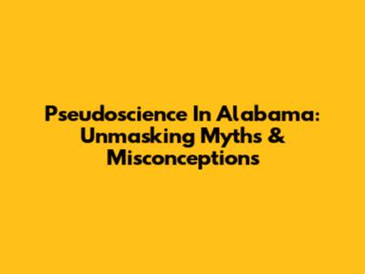 Pseudoscience In Alabama: Unmasking Myths & Misconceptions
