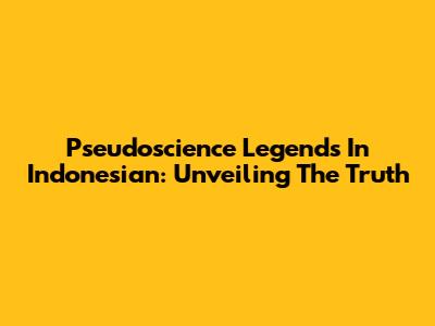 Pseudoscience Legends In Indonesian: Unveiling The Truth