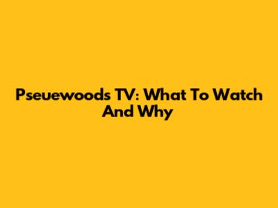 Pseuewoods TV: What To Watch And Why
