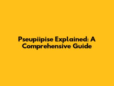 Pseupiipise Explained: A Comprehensive Guide