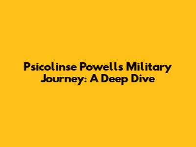Psicolinse Powell's Military Journey: A Deep Dive