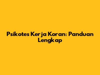 Psikotes Kerja Koran: Panduan Lengkap