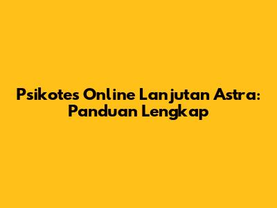 Psikotes Online Lanjutan Astra: Panduan Lengkap