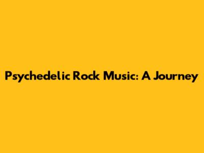 Psychedelic Rock Music: A Journey