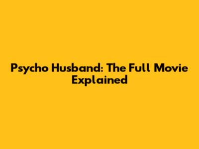 Psycho Husband: The Full Movie Explained